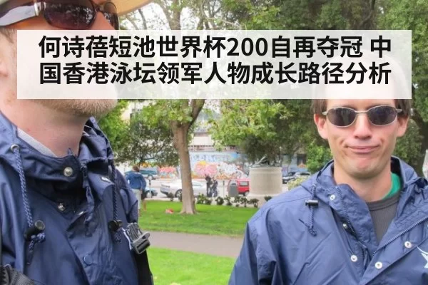 何诗蓓短池世界杯200自再夺冠 中国香港泳坛领军人物成长路径分析