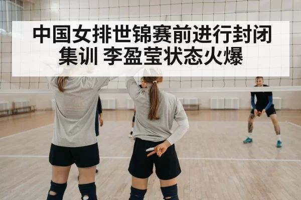 中国女排世锦赛前进行封闭集训 李盈莹状态火爆