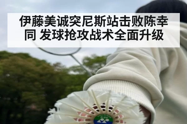 伊藤美诚突尼斯站击败陈幸同 发球抢攻战术全面升级